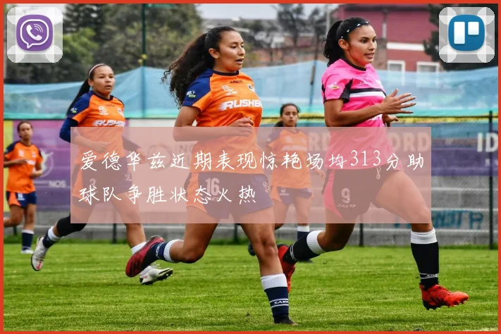 爱德华兹近期表现惊艳场均313分助球队争胜状态火热