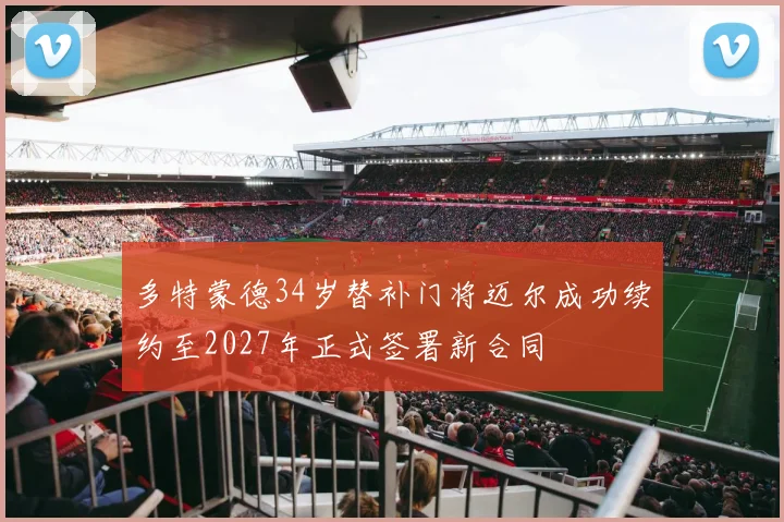 多特蒙德34岁替补门将迈尔成功续约至2027年正式签署新合同