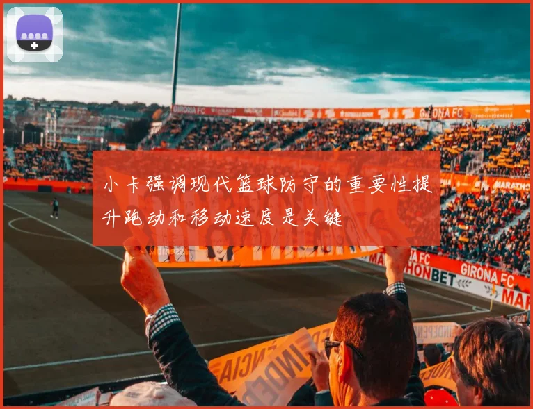 小卡强调现代篮球防守的重要性提升跑动和移动速度是关键