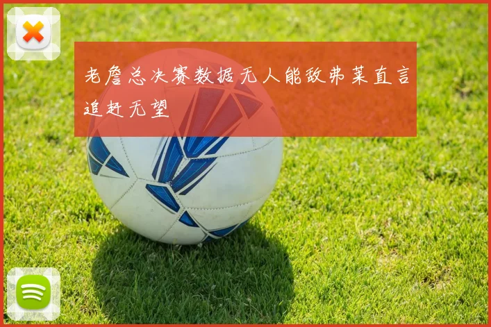 老詹总决赛数据无人能敌弗莱直言追赶无望